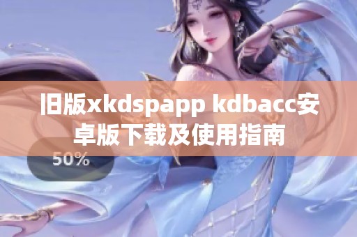 旧版xkdspapp kdbacc安卓版下载及使用指南