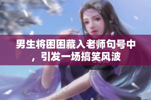 男生将困困藏入老师句号中，引发一场搞笑风波