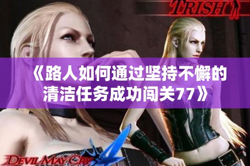 《路人如何通过坚持不懈的清洁任务成功闯关77》