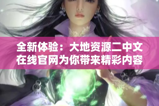 全新体验：大地资源二中文在线官网为你带来精彩内容