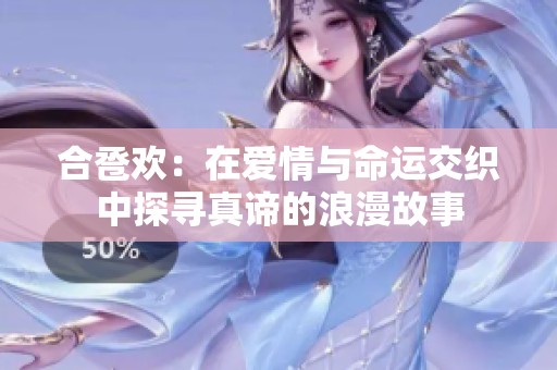 合卺欢：在爱情与命运交织中探寻真谛的浪漫故事