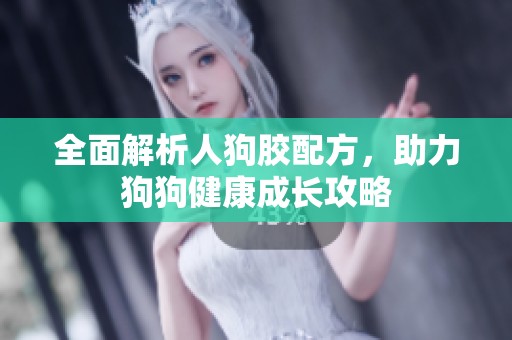 全面解析人狗胶配方，助力狗狗健康成长攻略