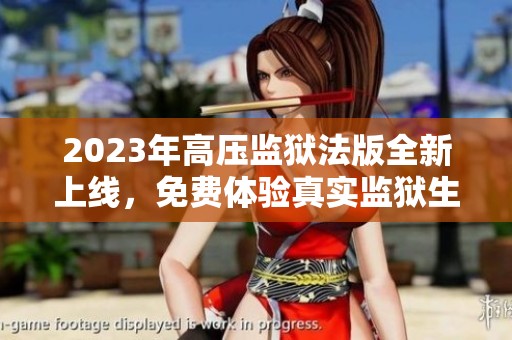 2023年高压监狱法版全新上线，免费体验真实监狱生活