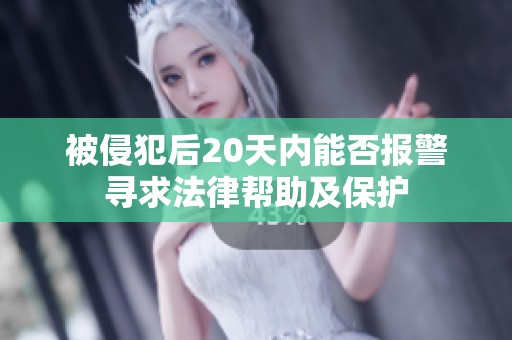 被侵犯后20天内能否报警寻求法律帮助及保护
