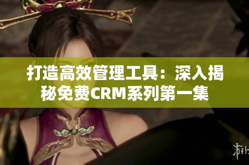 打造高效管理工具：深入揭秘免费CRM系列第一集