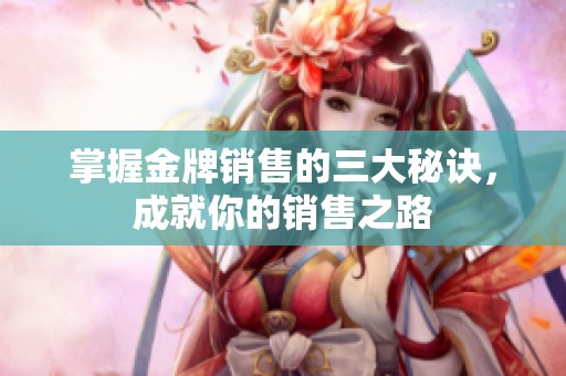 掌握金牌销售的三大秘诀，成就你的销售之路