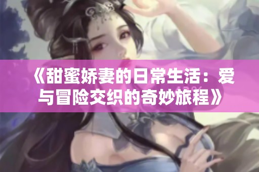 《甜蜜娇妻的日常生活：爱与冒险交织的奇妙旅程》