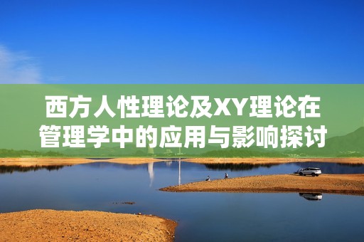 西方人性理论及XY理论在管理学中的应用与影响探讨