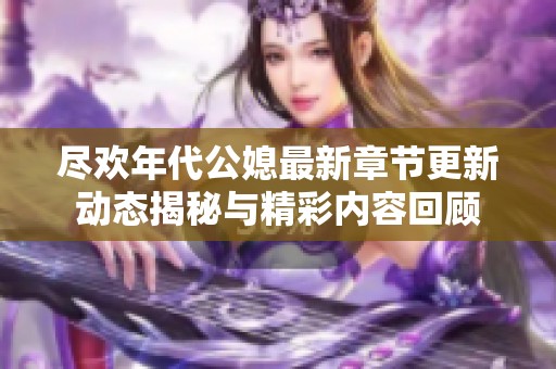 尽欢年代公媳最新章节更新动态揭秘与精彩内容回顾