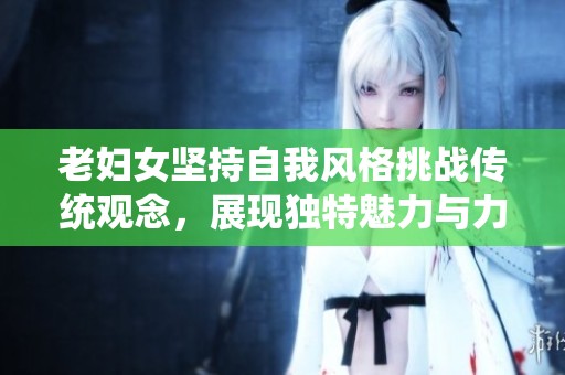 老妇女坚持自我风格挑战传统观念，展现独特魅力与力量