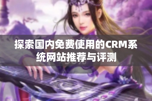 探索国内免费使用的CRM系统网站推荐与评测