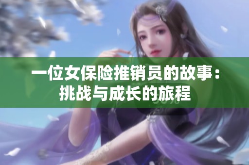 一位女保险推销员的故事：挑战与成长的旅程