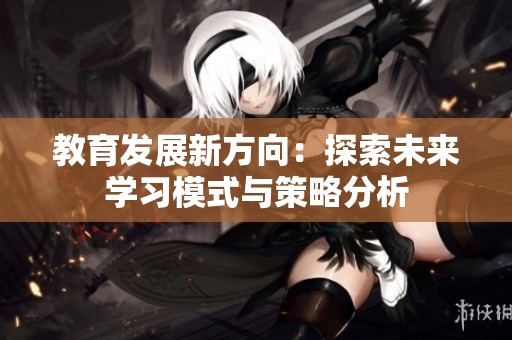 教育发展新方向：探索未来学习模式与策略分析