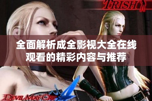 全面解析成全影视大全在线观看的精彩内容与推荐