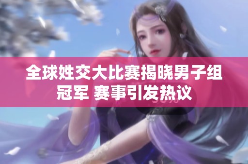 全球姓交大比赛揭晓男子组冠军 赛事引发热议
