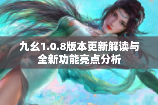 九幺1.0.8版本更新解读与全新功能亮点分析