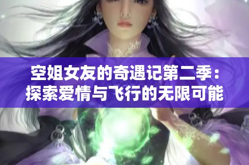 空姐女友的奇遇记第二季：探索爱情与飞行的无限可能