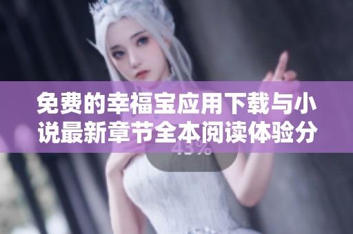 免费的幸福宝应用下载与小说最新章节全本阅读体验分享