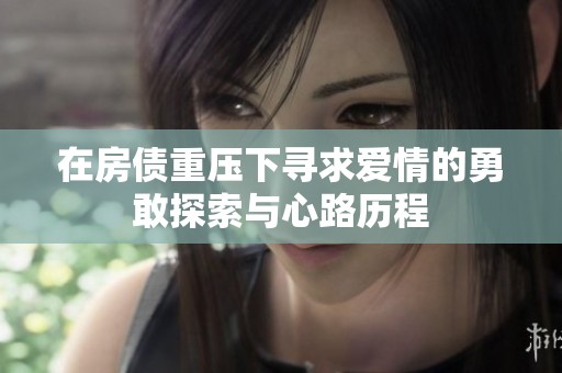 在房债重压下寻求爱情的勇敢探索与心路历程
