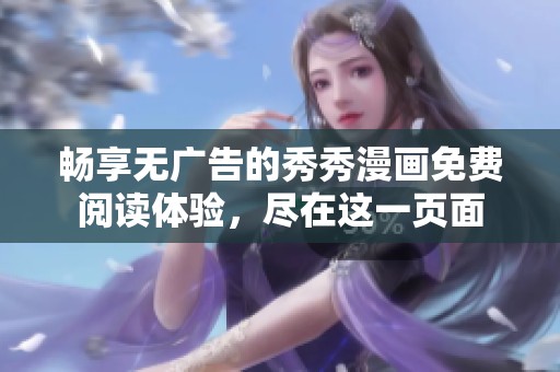 畅享无广告的秀秀漫画免费阅读体验，尽在这一页面
