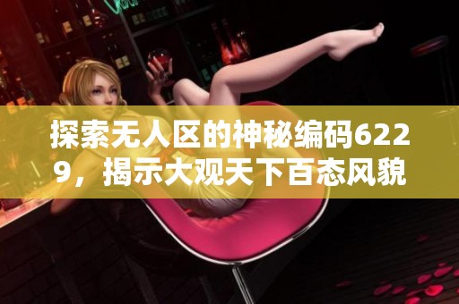 探索无人区的神秘编码6229，揭示大观天下百态风貌