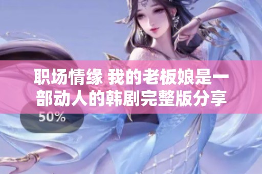职场情缘 我的老板娘是一部动人的韩剧完整版分享