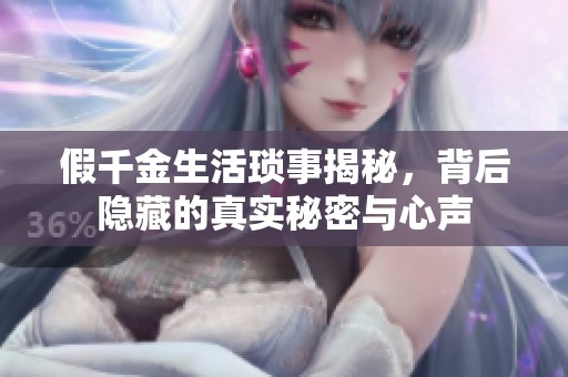假千金生活琐事揭秘，背后隐藏的真实秘密与心声