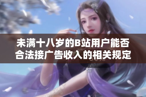 未满十八岁的B站用户能否合法接广告收入的相关规定解析