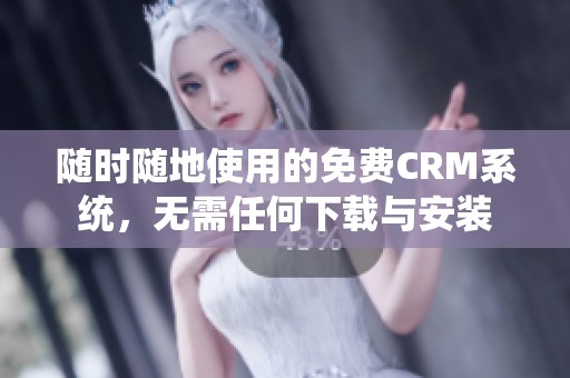 随时随地使用的免费CRM系统，无需任何下载与安装