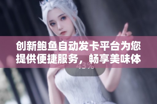 创新鲍鱼自动发卡平台为您提供便捷服务，畅享美味体验