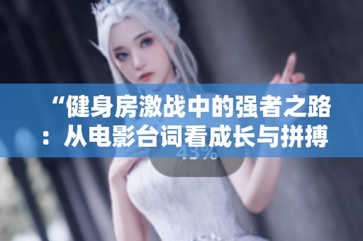 “健身房激战中的强者之路：从电影台词看成长与拼搏”