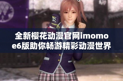 全新樱花动漫官网imomoe6版助你畅游精彩动漫世界