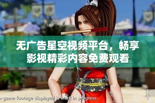 无广告星空视频平台，畅享影视精彩内容免费观看