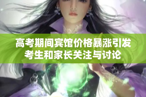 高考期间宾馆价格暴涨引发考生和家长关注与讨论