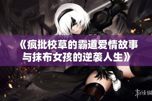 《疯批校草的霸道爱情故事与抹布女孩的逆袭人生》