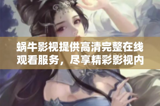 蜗牛影视提供高清完整在线观看服务，尽享精彩影视内容