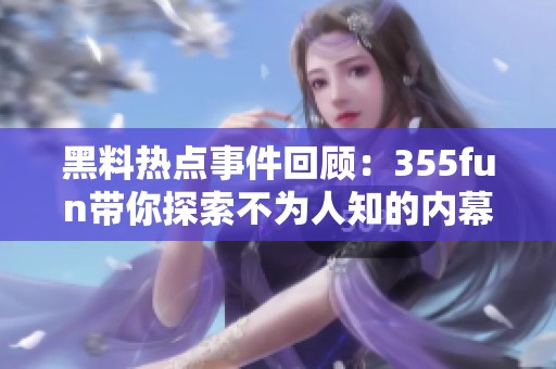 黑料热点事件回顾：355fun带你探索不为人知的内幕故事