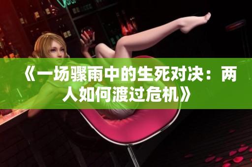 《一场骤雨中的生死对决：两人如何渡过危机》