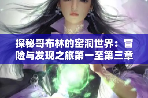 探秘哥布林的窑洞世界：冒险与发现之旅第一至第三章