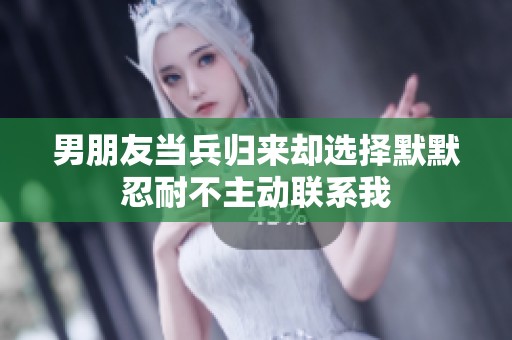 男朋友当兵归来却选择默默忍耐不主动联系我