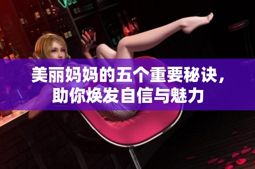 美丽妈妈的五个重要秘诀，助你焕发自信与魅力