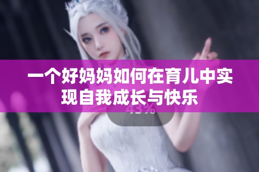 一个好妈妈如何在育儿中实现自我成长与快乐