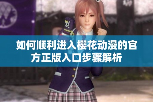 如何顺利进入樱花动漫的官方正版入口步骤解析