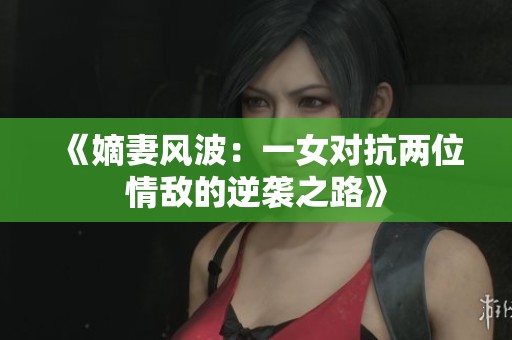《嫡妻风波：一女对抗两位情敌的逆袭之路》