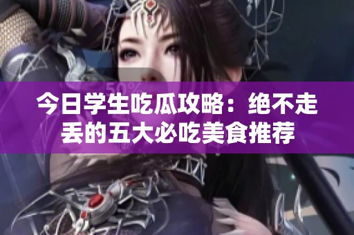 今日学生吃瓜攻略：绝不走丢的五大必吃美食推荐