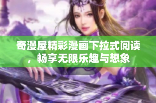 奇漫屋精彩漫画下拉式阅读，畅享无限乐趣与想象