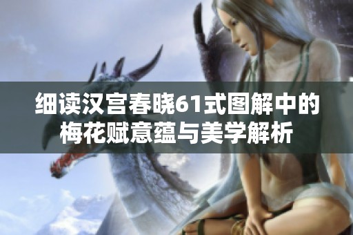 细读汉宫春晓61式图解中的梅花赋意蕴与美学解析