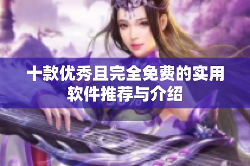十款优秀且完全免费的实用软件推荐与介绍
