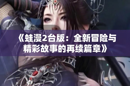 《蛙漫2台版：全新冒险与精彩故事的再续篇章》