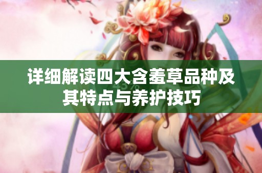 详细解读四大含羞草品种及其特点与养护技巧